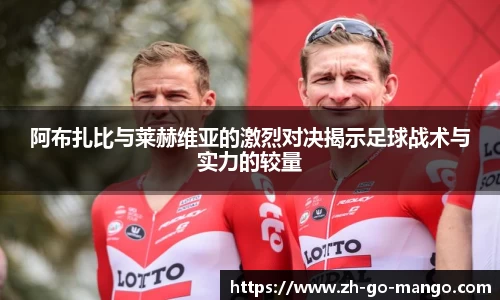 阿布扎比与莱赫维亚的激烈对决揭示足球战术与实力的较量