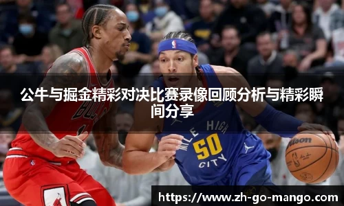 公牛与掘金精彩对决比赛录像回顾分析与精彩瞬间分享