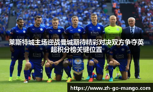莱斯特城主场迎战曼城期待精彩对决双方争夺英超积分榜关键位置