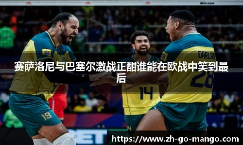 赛萨洛尼与巴塞尔激战正酣谁能在欧战中笑到最后