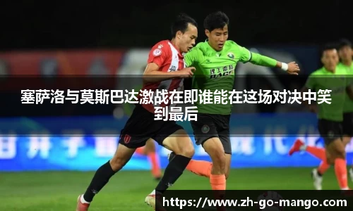 塞萨洛与莫斯巴达激战在即谁能在这场对决中笑到最后
