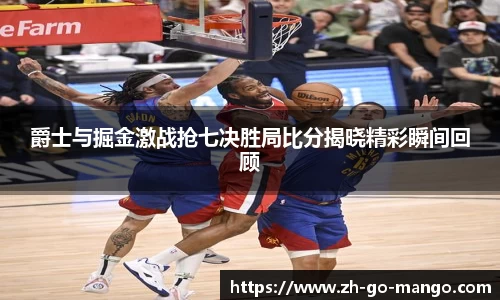 爵士与掘金激战抢七决胜局比分揭晓精彩瞬间回顾