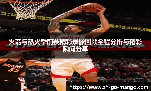 火箭与热火季前赛精彩录像回顾全程分析与精彩瞬间分享
