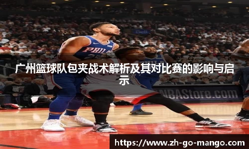 广州篮球队包夹战术解析及其对比赛的影响与启示