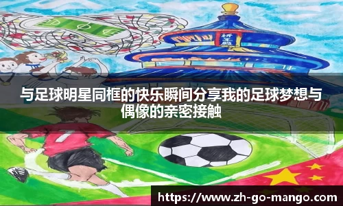 与足球明星同框的快乐瞬间分享我的足球梦想与偶像的亲密接触