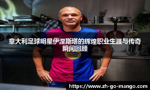 意大利足球明星伊涅斯塔的辉煌职业生涯与传奇瞬间回顾