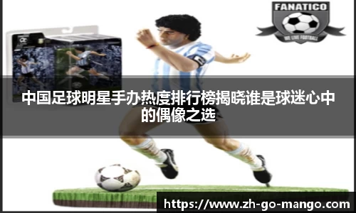 中国足球明星手办热度排行榜揭晓谁是球迷心中的偶像之选