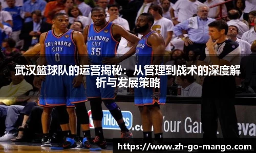 武汉篮球队的运营揭秘：从管理到战术的深度解析与发展策略