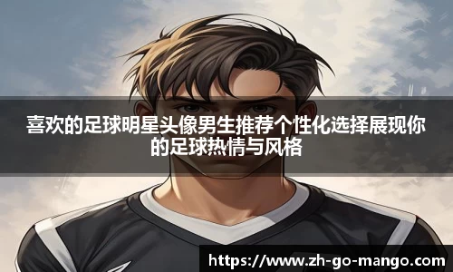 喜欢的足球明星头像男生推荐个性化选择展现你的足球热情与风格