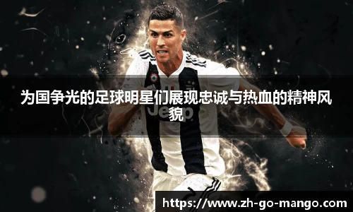 为国争光的足球明星们展现忠诚与热血的精神风貌